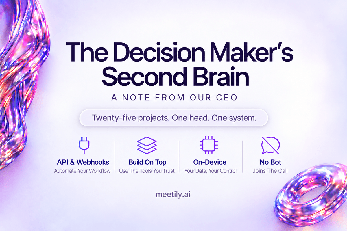The Decision Maker's Second Brain, a note from our CEO: API and webhooks, build on top, on-device, no bot joins the call
